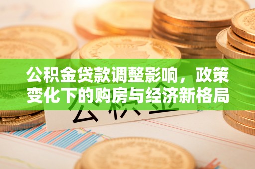 康县公积金贷款调整影响，政策变化下的购房与经济新格局