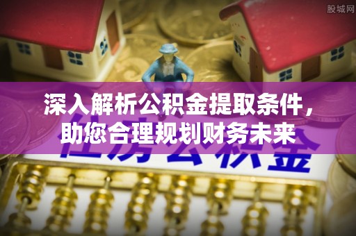 康县深入解析公积金提取条件，助您合理规划财务未来