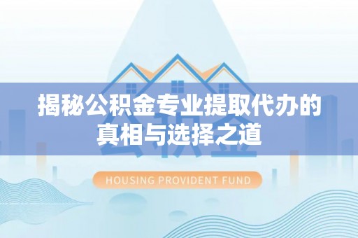 康县揭秘公积金专业提取代办的真相与选择之道