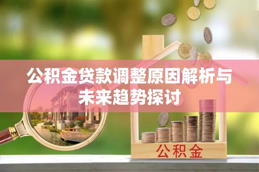 康县公积金贷款调整原因解析与未来趋势探讨