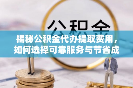 康县揭秘公积金代办提取费用，如何选择可靠服务与节省成本