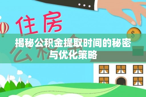 康县揭秘公积金提取时间的秘密与优化策略