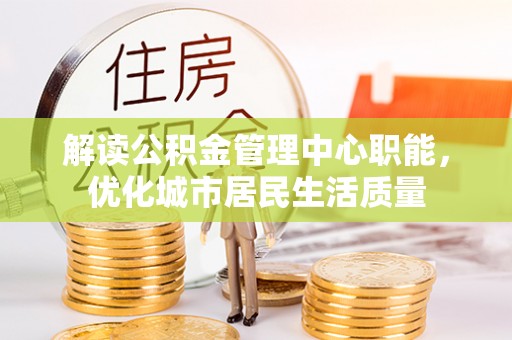 康县解读公积金管理中心职能，优化城市居民生活质量