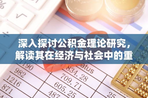 康县深入探讨公积金理论研究，解读其在经济与社会中的重要角色