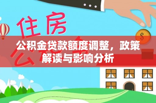 康县公积金贷款额度调整，政策解读与影响分析