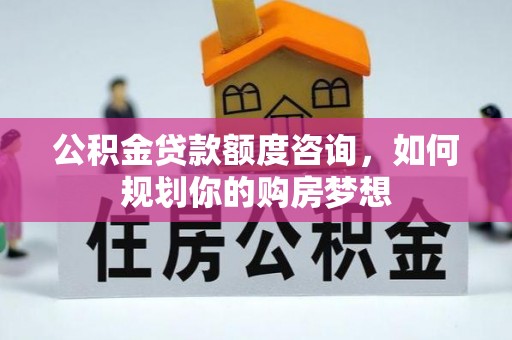 康县公积金贷款额度咨询，如何规划你的购房梦想