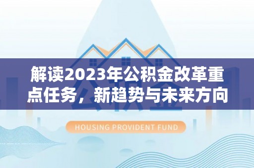 康县解读2023年公积金改革重点任务，新趋势与未来方向