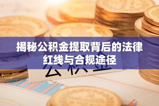 康县揭秘公积金提取背后的法律红线与合规途径