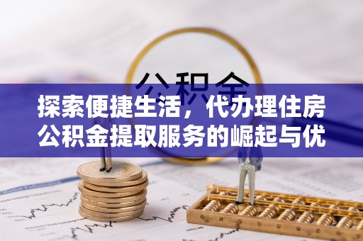 康县探索便捷生活，代办理住房公积金提取服务的崛起与优势