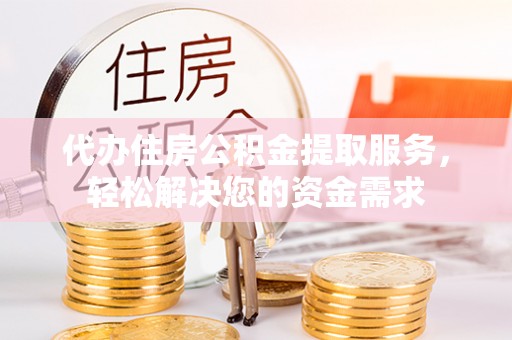 康县代办住房公积金提取服务，轻松解决您的资金需求