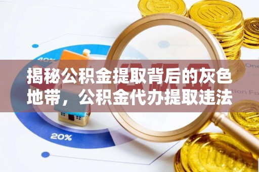 康县揭秘公积金提取背后的灰色地带，公积金代办提取违法不？