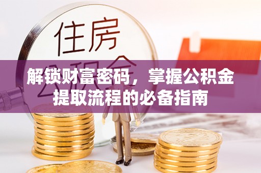 康县解锁财富密码，掌握公积金提取流程的必备指南