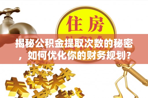 康县揭秘公积金提取次数的秘密，如何优化你的财务规划？