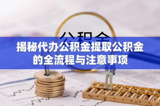康县揭秘代办公积金提取公积金的全流程与注意事项