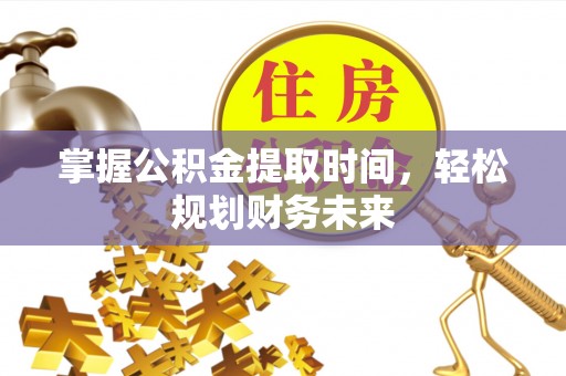 康县掌握公积金提取时间，轻松规划财务未来