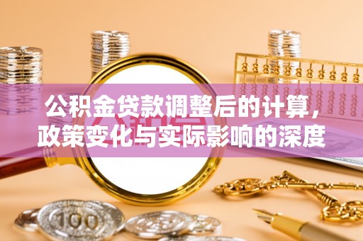 康县公积金贷款调整后的计算，政策变化与实际影响的深度解析