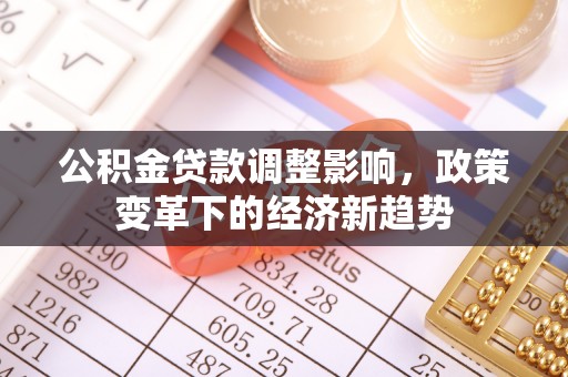 康县公积金贷款调整影响，政策变革下的经济新趋势