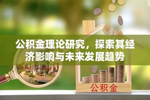 康县公积金理论研究，探索其经济影响与未来发展趋势