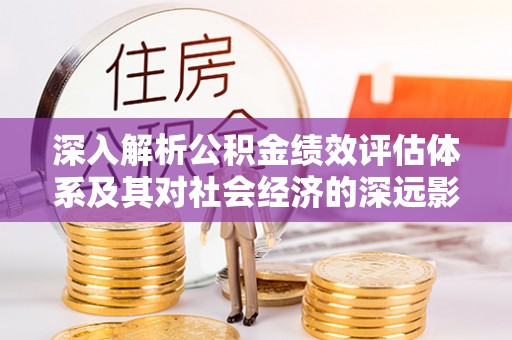 康县深入解析公积金绩效评估体系及其对社会经济的深远影响