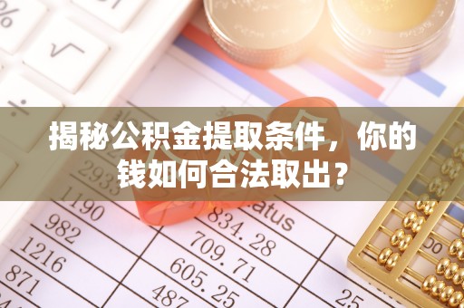 康县揭秘公积金提取条件，你的钱如何合法取出？