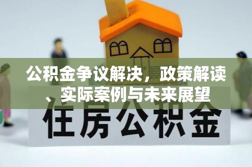 康县公积金争议解决，政策解读、实际案例与未来展望