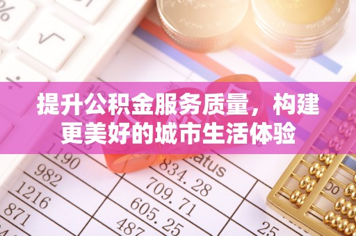康县提升公积金服务质量，构建更美好的城市生活体验