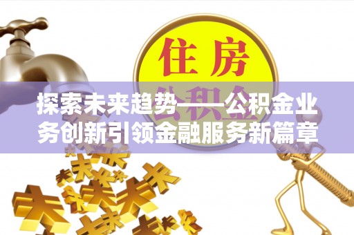 康县探索未来趋势——公积金业务创新引领金融服务新篇章
