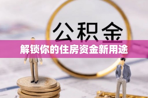 康县解锁你的住房资金新用途