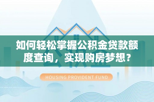 康县如何轻松掌握公积金贷款额度查询，实现购房梦想？