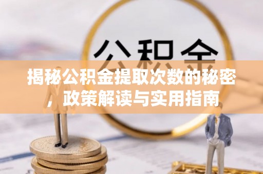 康县揭秘公积金提取次数的秘密，政策解读与实用指南