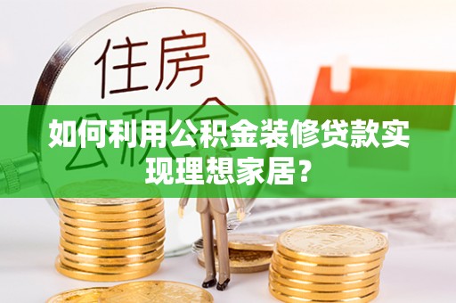 康县如何利用公积金装修贷款实现理想家居？