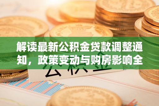 康县解读最新公积金贷款调整通知，政策变动与购房影响全解析