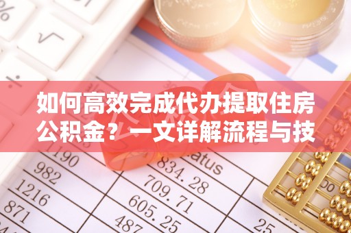 康县如何高效完成代办提取住房公积金？一文详解流程与技巧