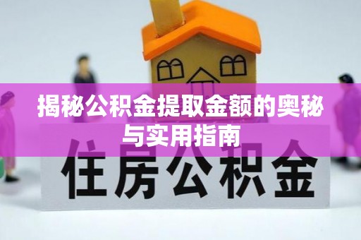 康县揭秘公积金提取金额的奥秘与实用指南