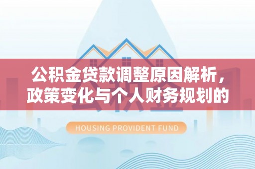 康县公积金贷款调整原因解析，政策变化与个人财务规划的影响
