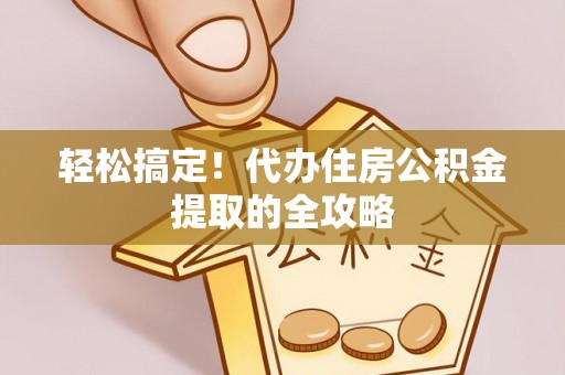 康县轻松搞定！代办住房公积金提取的全攻略