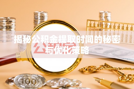 康县揭秘公积金提取时间的秘密与优化策略