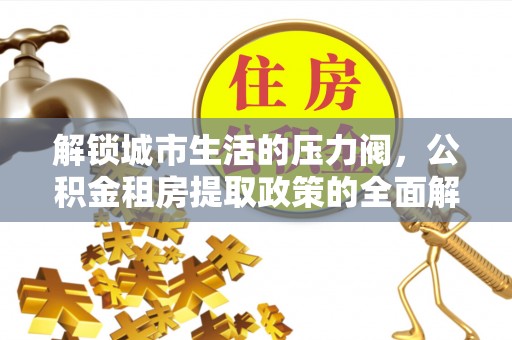 康县解锁城市生活的压力阀，公积金租房提取政策的全面解析与实践指南