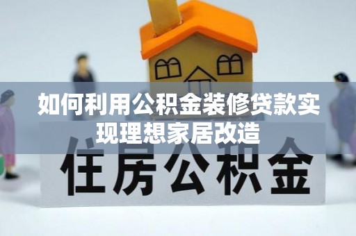 康县如何利用公积金装修贷款实现理想家居改造