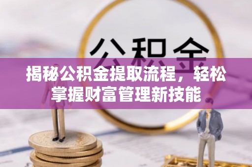 康县揭秘公积金提取流程，轻松掌握财富管理新技能