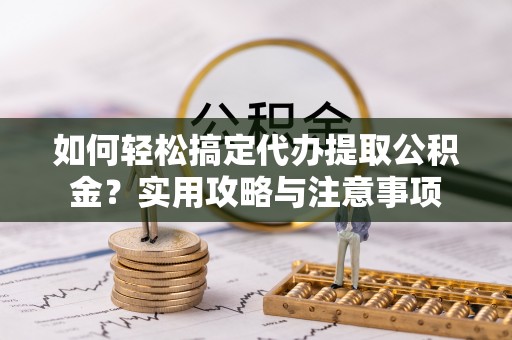 康县如何轻松搞定代办提取公积金？实用攻略与注意事项