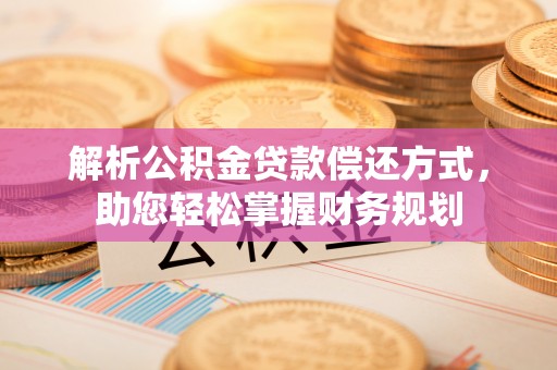 康县解析公积金贷款偿还方式，助您轻松掌握财务规划