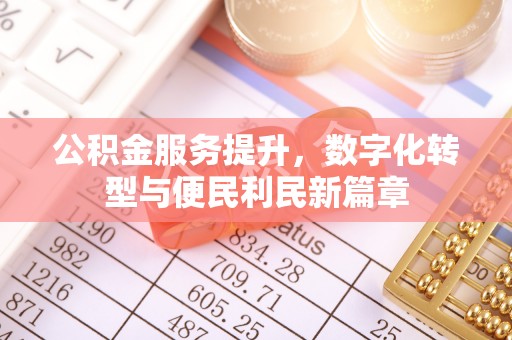 康县公积金服务提升，数字化转型与便民利民新篇章