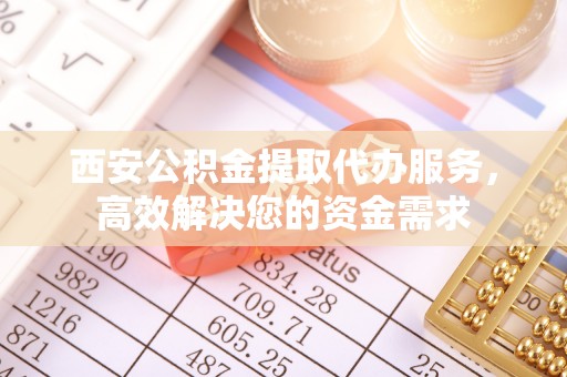 康县西安公积金提取代办服务，高效解决您的资金需求