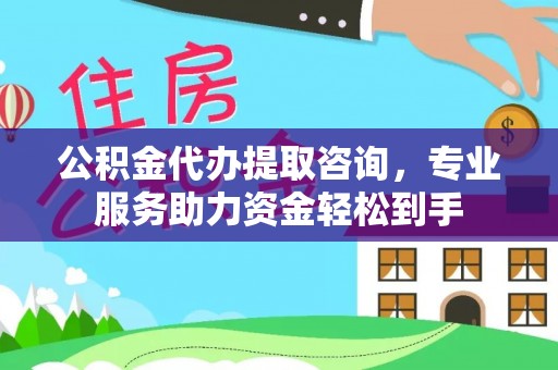 康县公积金代办提取咨询，专业服务助力资金轻松到手