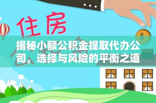 康县揭秘小额公积金提取代办公司，选择与风险的平衡之道