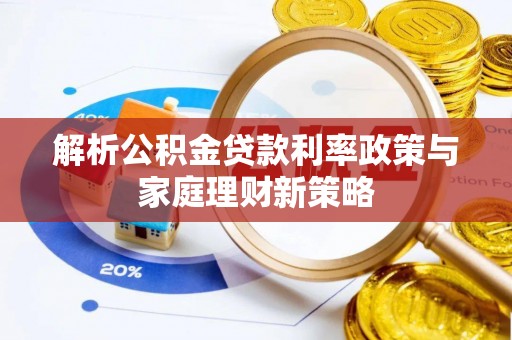 康县解析公积金贷款利率政策与家庭理财新策略