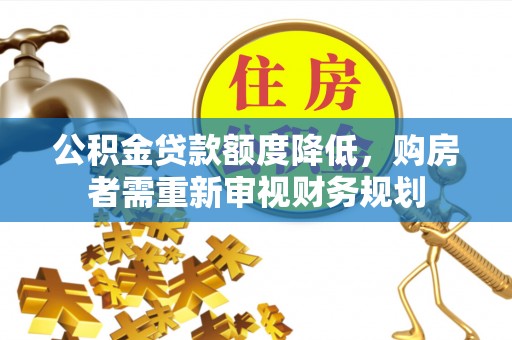 康县公积金贷款额度降低，购房者需重新审视财务规划