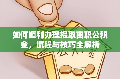 康县如何顺利办理提取离职公积金，流程与技巧全解析