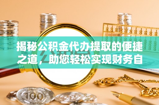康县揭秘公积金代办提取的便捷之道，助您轻松实现财务自由